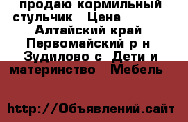 продаю кормильный стульчик › Цена ­ 2 000 - Алтайский край, Первомайский р-н, Зудилово с. Дети и материнство » Мебель   